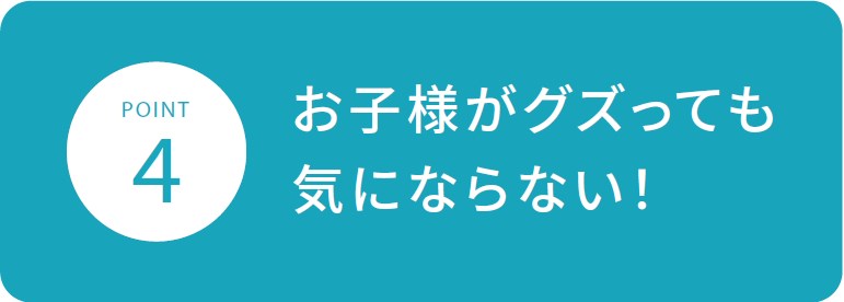 お子様がグズっても気にならない！