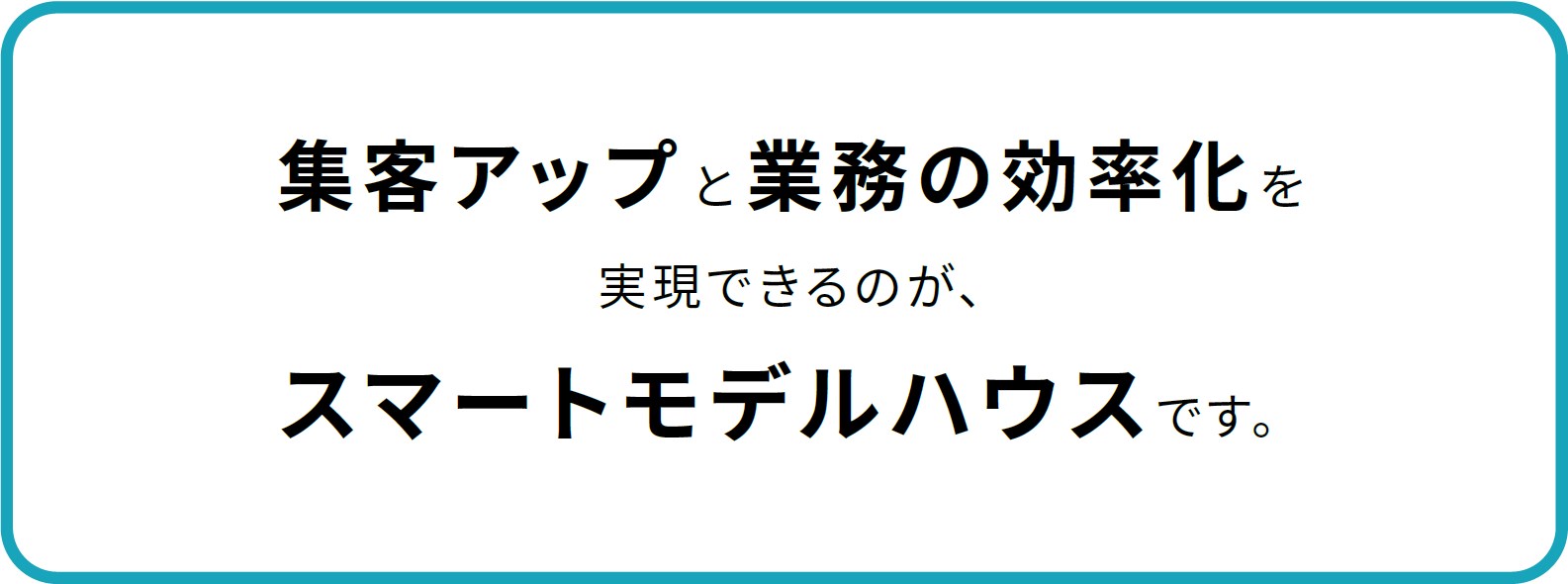 集客アップと業務の効率化を実現できるのが、スマートモデルハウスです。