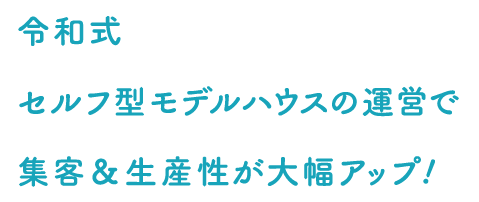 次世代の新しいカタチ。モデルハaウスの無人化で集客＆生産性アップ!