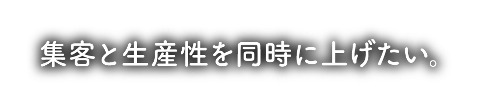 集客と生産性を同時に上げたい。