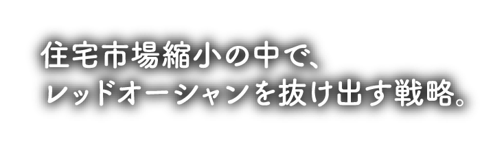 住宅市場縮小の中で、レッドオーシャンを抜け出す戦略。